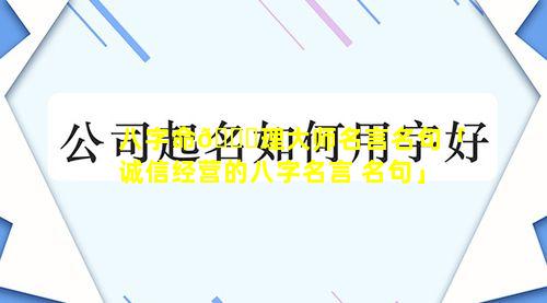 八字命🐈理大师名言名句「诚信经营的八字名言 名句」